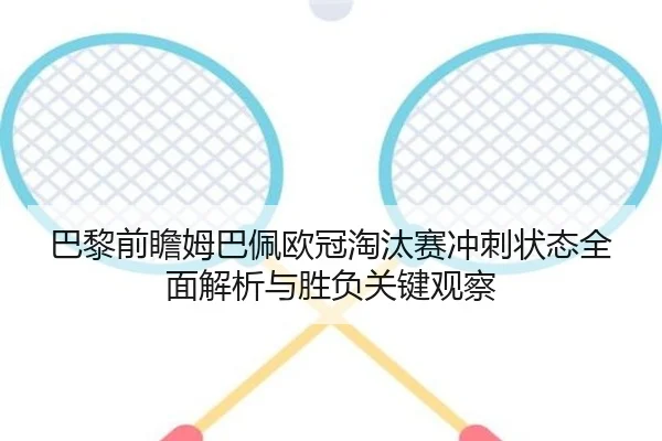 巴黎前瞻姆巴佩欧冠淘汰赛冲刺状态全面解析与胜负关键观察