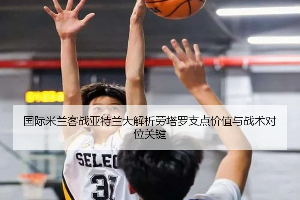 国际米兰客战亚特兰大解析劳塔罗支点价值与战术对位关键