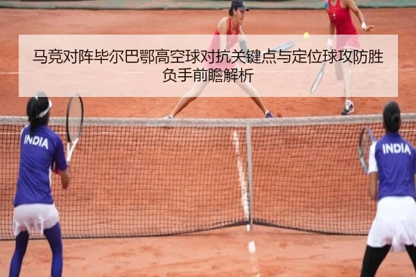马竞对阵毕尔巴鄂高空球对抗关键点与定位球攻防胜负手前瞻解析