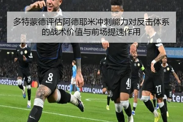多特蒙德评估阿德耶米冲刺能力对反击体系的战术价值与前场提速作用